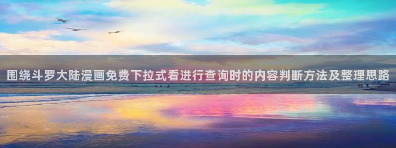 樱花日语新手教程:围绕斗罗大陆漫画免费下拉式看进行查询时的内容判断方法及整理思路