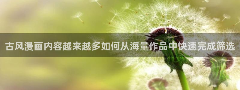 樱花日语语法大全:古风漫画内容越来越多如何从海量作品中快速完成筛选