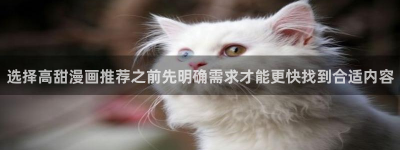 樱花日语学习:选择高甜漫画推荐之前先明确需求才能更快找到合适内容